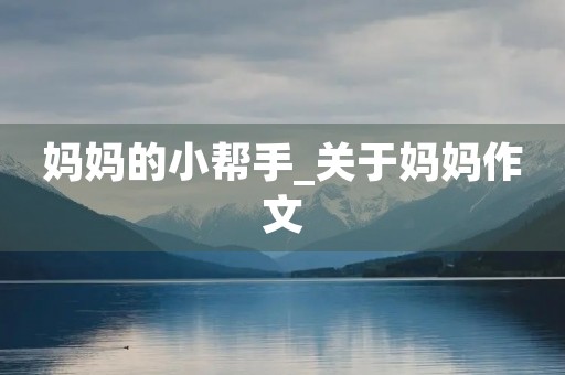 妈妈的小帮手_关于妈妈作文 妈妈的小帮手_关于妈妈作文