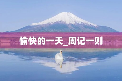 愉快的一天_周记一则 愉快的一天_周记一则