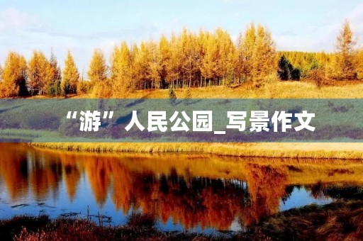 “游”人民公园_写景作文
