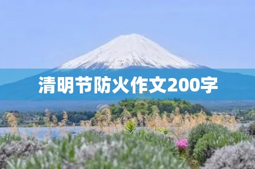 清明节防火作文200字 清明节防火作文200字