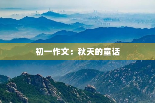 初一作文:秋天的童话 初一作文:秋天的童话