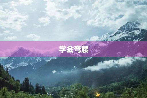 学会弯腰 学会弯腰