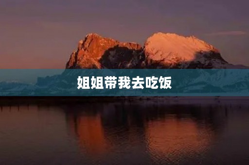 姐姐带我去吃饭 姐姐带我去吃饭