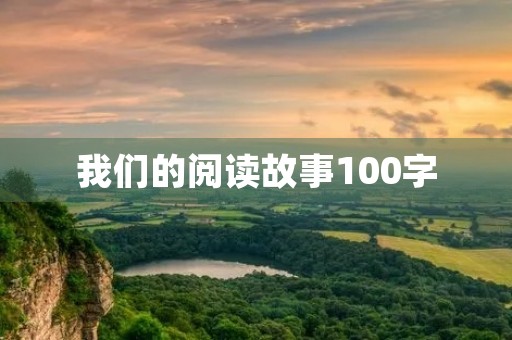 我们的阅读故事100字 我们的阅读故事100字