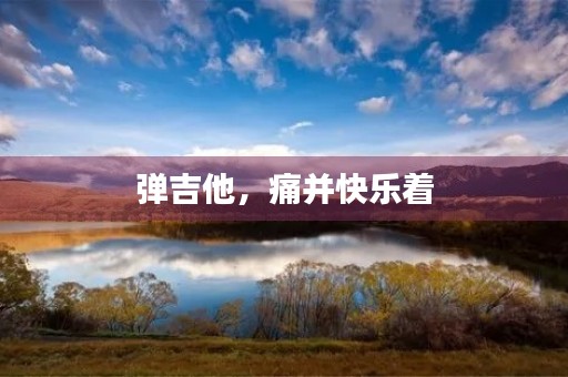 弹吉他,痛并快乐着 弹吉他,痛并快乐着