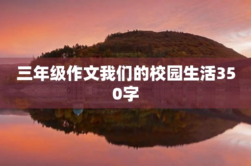 三年级作文我们的校园生活350字 三年级作文我们的校园生活350字