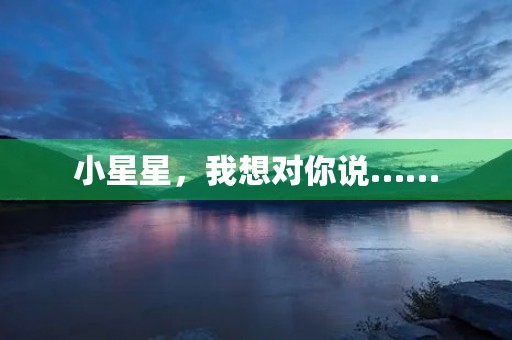 小星星,我想对你说…… 小星星,我想对你说……