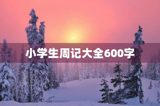 小学生周记大全600字 小学生周记大全600字