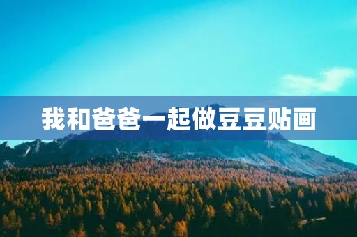 我和爸爸一起做豆豆贴画