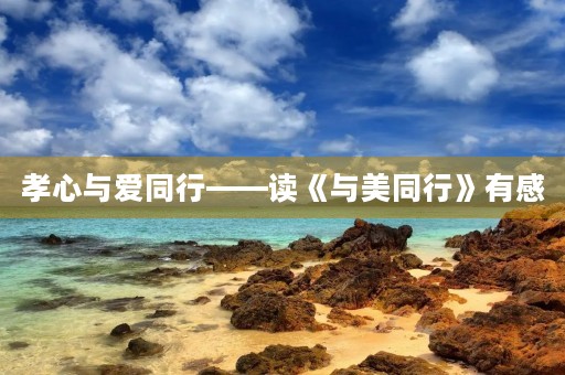 孝心与爱同行——读《与美同行》有感 孝心与爱同行——读《与美同行》有感