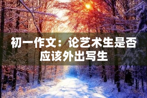 初一作文:论艺术生是否应该外出写生 初一作文:论艺术生是否应该外出写生