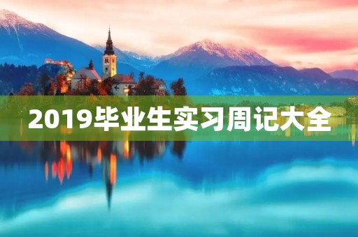 2019毕业生实习周记大全 2019毕业生实习周记大全