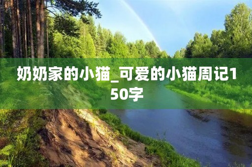 奶奶家的小猫_可爱的小猫周记150字 奶奶家的小猫_可爱的小猫周记150字