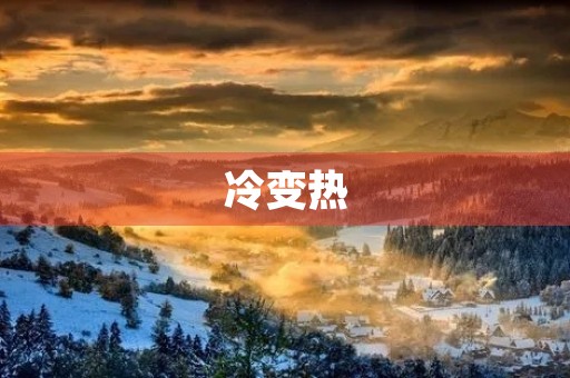 冷变热 冷变热