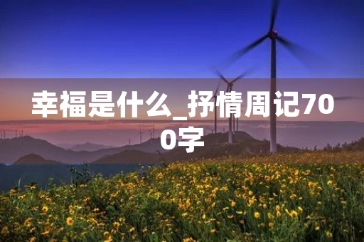 幸福是什么_抒情周记700字