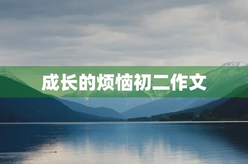 成长的烦恼初二作文 成长的烦恼初二作文