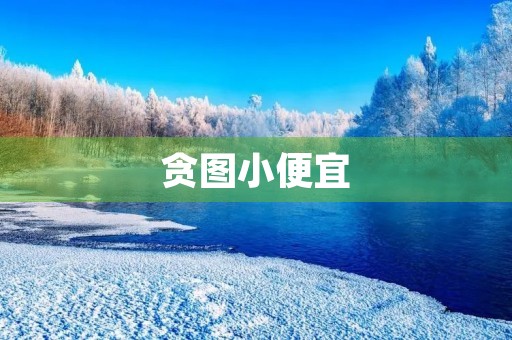 贪图小便宜 贪图小便宜