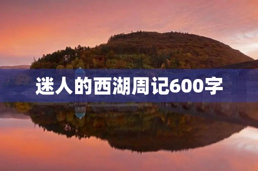 迷人的西湖周记600字 迷人的西湖周记600字