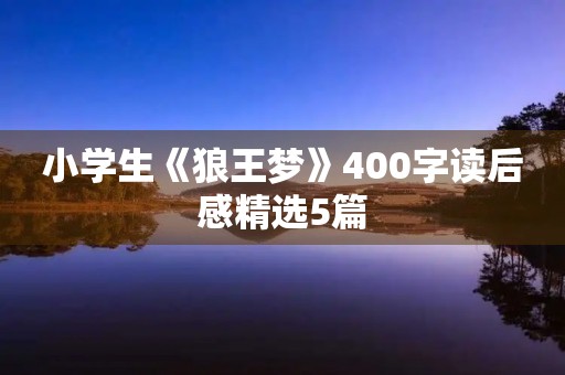 小学生《狼王梦》400字读后感精选5篇 小学生《狼王梦》400字读后感精选5篇