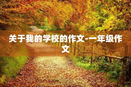 关于我的学校的作文-一年级作文 关于我的学校的作文-一年级作文