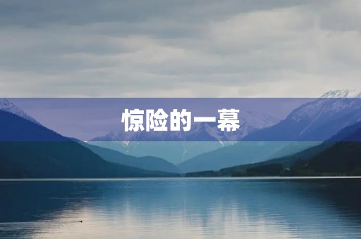惊险的一幕 惊险的一幕