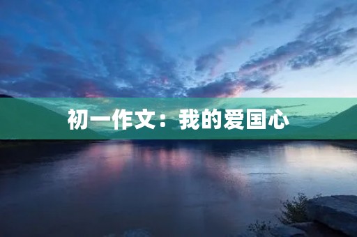 初一作文:我的爱国心 初一作文:我的爱国心
