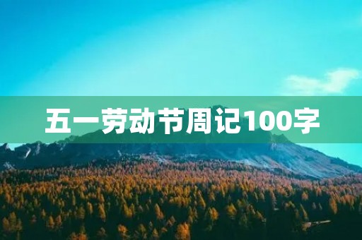 五一劳动节周记100字 五一劳动节周记100字