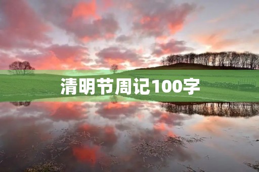 清明节周记100字 清明节周记100字