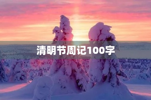 清明节周记100字 清明节周记100字