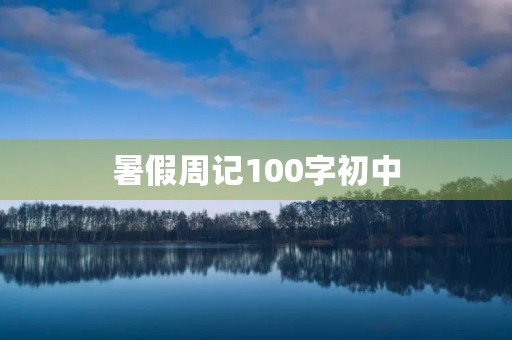 暑假周记100字初中 暑假周记100字初中