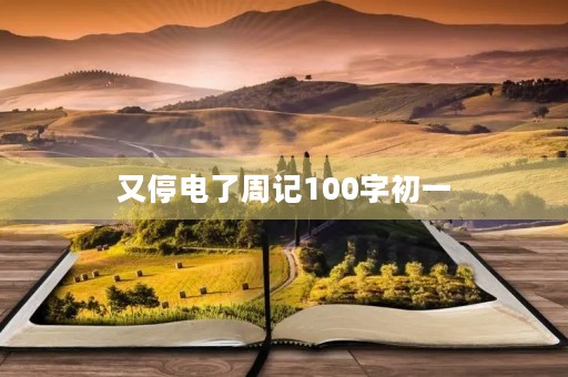 又停电了周记100字初一 又停电了周记100字初一