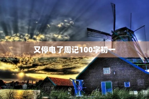 又停电了周记100字初一 又停电了周记100字初一