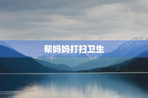 帮妈妈打扫卫生 帮妈妈打扫卫生