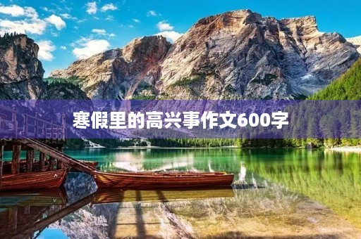 寒假里的高兴事作文600字 寒假里的高兴事作文600字