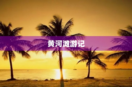黄河滩游记 黄河滩游记