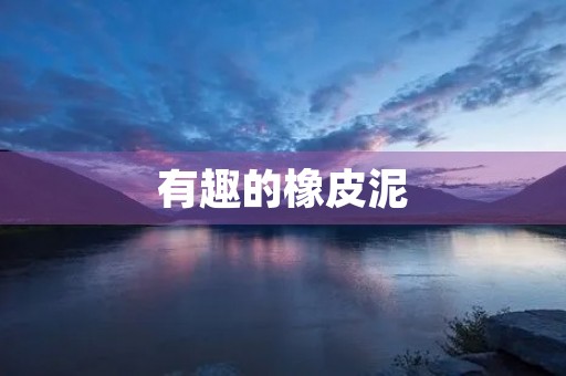 有趣的橡皮泥 有趣的橡皮泥