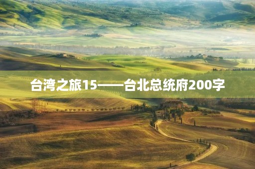台湾之旅15——台北总统府200字 台湾之旅15——台北总统府200字