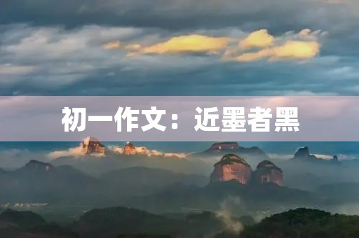 初一作文:近墨者黑 初一作文:近墨者黑