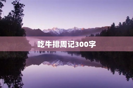 吃牛排周记300字 吃牛排周记300字