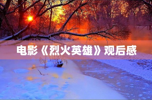 电影《烈火英雄》观后感 电影《烈火英雄》观后感