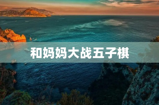 和妈妈大战五子棋 和妈妈大战五子棋