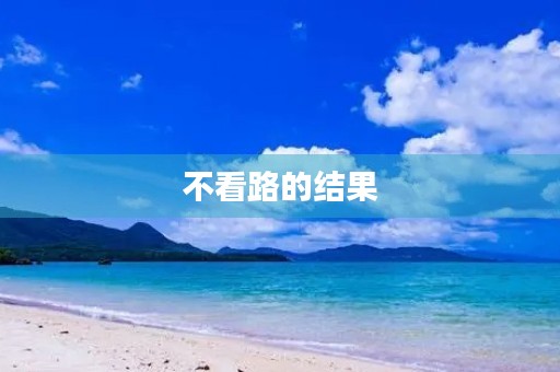 不看路的结果 不看路的结果