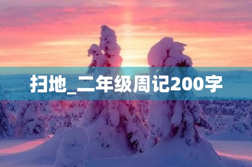 扫地_二年级周记200字 扫地_二年级周记200字