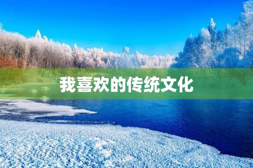 我喜欢的传统文化 我喜欢的传统文化