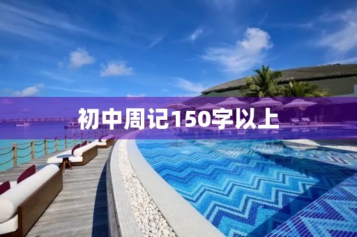 初中周记150字以上 初中周记150字以上