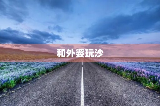 和外婆玩沙 和外婆玩沙