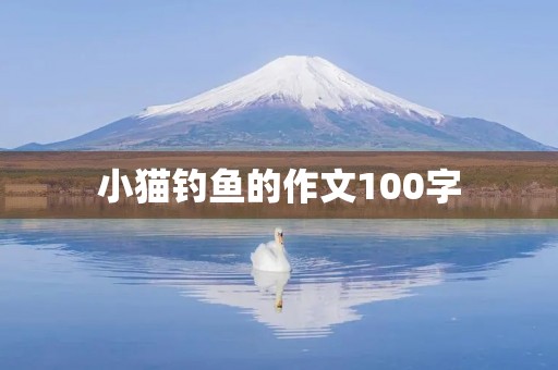 小猫钓鱼的作文100字 小猫钓鱼的作文100字