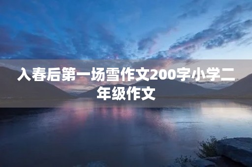 入春后第一场雪作文200字小学二年级作文 入春后第一场雪作文200字小学二年级作文