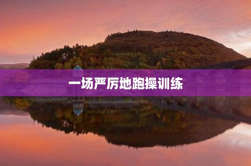 一场严厉地跑操训练 一场严厉地跑操训练