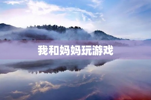 我和妈妈玩游戏 我和妈妈玩游戏